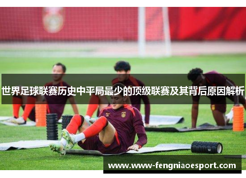世界足球联赛历史中平局最少的顶级联赛及其背后原因解析